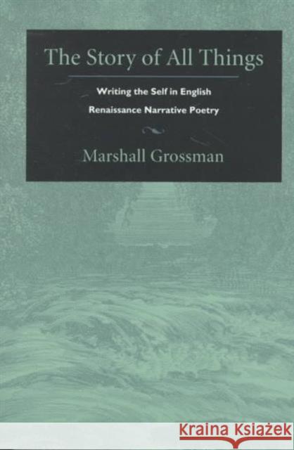 The Story of All Things: Writing the Self in English Renaissance Narrative Poetry Grossman, Marshall 9780822321170