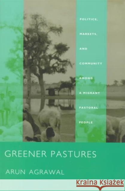 Greener Pastures: Politics, Markets, and Community Among a Migrant Pastoral People Agrawal, Arun 9780822321224 Duke University Press