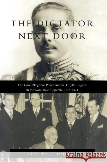 The Dictator Next Door: The Good Neighbor Policy and the Trujillo Regime in the Dominican Republic, 1930-1945 Roorda, Eric Paul 9780822321231 Duke University Press