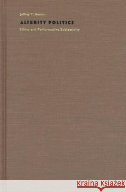 Alterity Politics: Ethics and Performative Subjectivity Nealon, Jeffrey T. 9780822321255