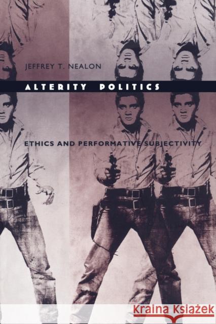 Alterity Politics: Ethics and Performative Subjectivity Nealon, Jeffrey T. 9780822321453