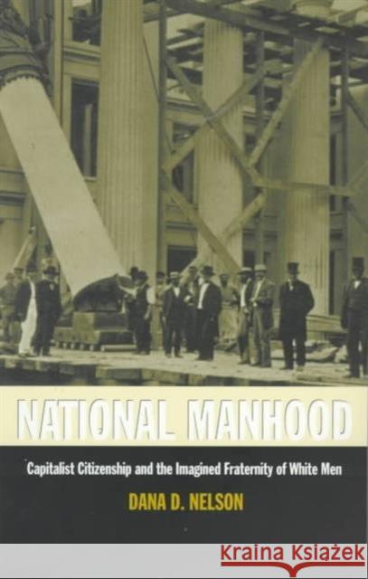 National Manhood: Capitalist Citizenship and the Imagined Fraternity of White Men Nelson, Dana D. 9780822321491