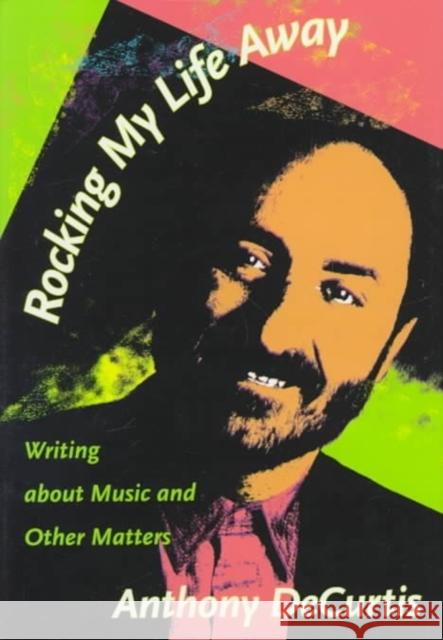 Rocking My Life Away: Writing about Music and Other Matters Decurtis, Anthony 9780822321842