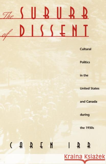 The Suburb of Dissent: Cultural Politics in the United States and Canada During the 1930s Irr, Caren 9780822321927 Duke University Press
