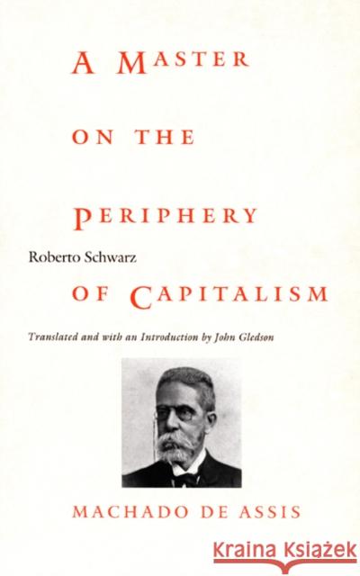 A Master on the Periphery of Capitalism: Machado de Assis Schwarz, Roberto 9780822322108 Duke University Press