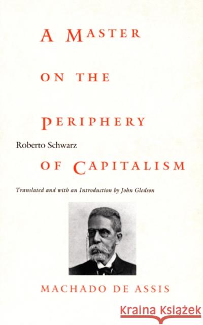 A Master on the Periphery of Capitalism: Machado de Assis Schwarz, Roberto 9780822322108