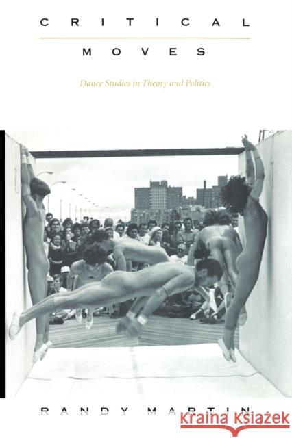 Critical Moves: Dance Studies in Theory and Politics Martin, Randy 9780822322191 Duke University Press