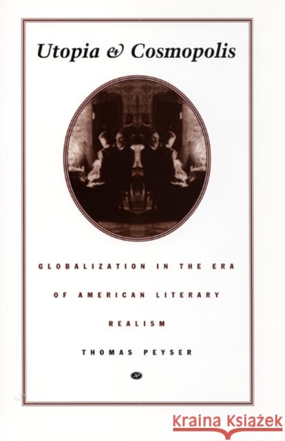 Utopia and Cosmopolis: Globalization in the Era of American Literary Realism Peyser, Thomas 9780822322306