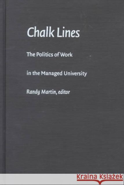 Chalk Lines: The Politics of Work in the Managed University Randy Martin 9780822322320