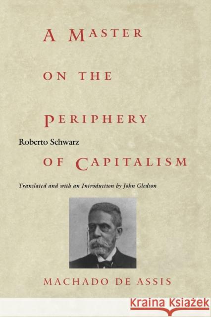 A Master on the Periphery of Capitalism: Machado de Assis Schwarz, Roberto 9780822322399