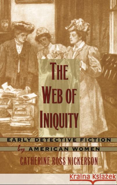 The Web of Iniquity: Early Detective Fiction by American Women Catherine Nickerson 9780822322511 Duke University Press