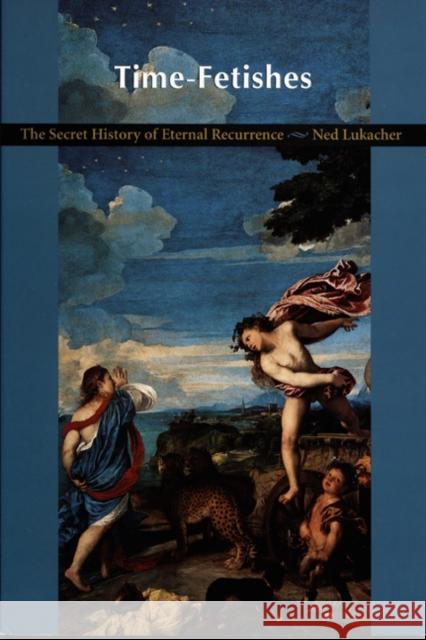 Time-Fetishes: The Secret History of Eternal Recurrence Lukacher, Ned 9780822322535