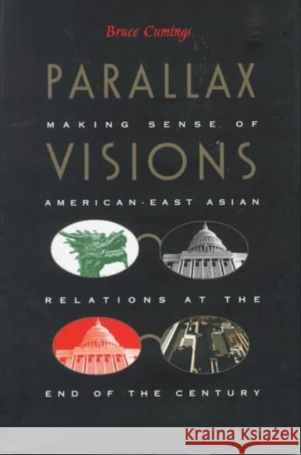 Parallax Visions: Making Sense of American-East Asian Relations at the End of the Century Cumings, Bruce 9780822322764 Duke University Press