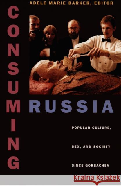 Consuming Russia: Popular Culture, Sex, and Society Since Gorbachev Barker, Adele Marie 9780822322818