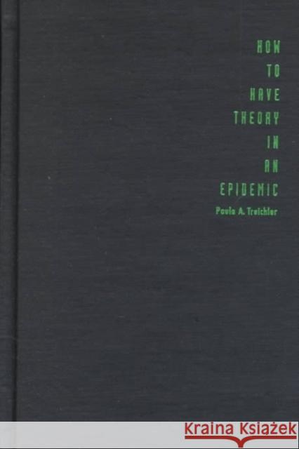 How to Have Theory in an Epidemic: Cultural Chronicles of AIDS Treichler, Paula A. 9780822322863