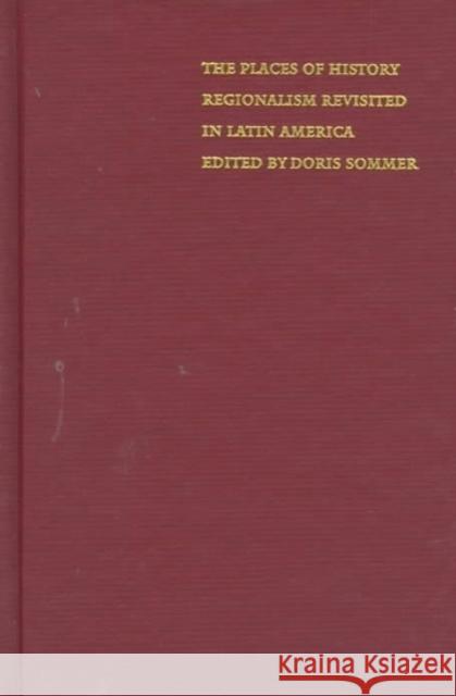 The Places of History: Regionalism Revisited in Latin America Sommer, Doris 9780822323105 Duke University Press