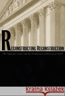 Reconstructing Reconstruction: The Supreme Court and the Production of Historical Truth Pamela Brandwein 9780822323167 Duke University Press