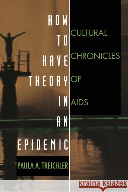 How to Have Theory in an Epidemic: Cultural Chronicles of AIDS Treichler, Paula A. 9780822323181