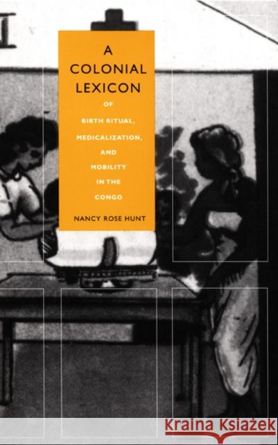 A Colonial Lexicon: Of Birth Ritual, Medicalization, and Mobility in the Congo Hunt, Nancy Rose 9780822323310 Duke University Press