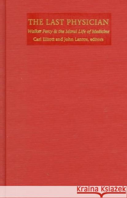 Last Physician: Walker Percy and the Moral Life of Medicine Elliott                                  Carl Elliott John D., M.D. Lantos 9780822323365