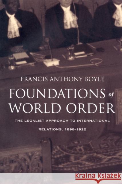 Foundations of World Order: The Legalist Approach to International Relations, 1898-1922 Boyle, Francis Anthony 9780822323648
