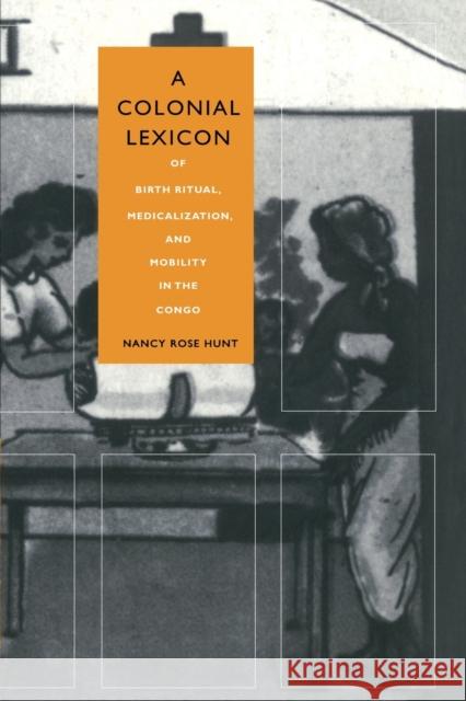 A Colonial Lexicon: Of Birth Ritual, Medicalization, and Mobility in the Congo Hunt, Nancy Rose 9780822323662 Duke University Press