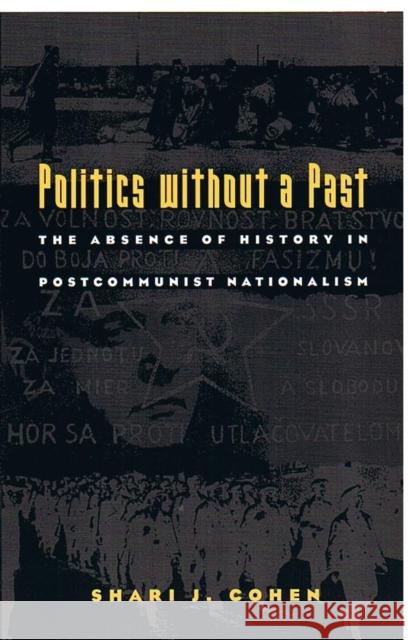 Politics Without a Past: The Absence of History in Postcommunist Nationalism Cohen, Shari J. 9780822323785