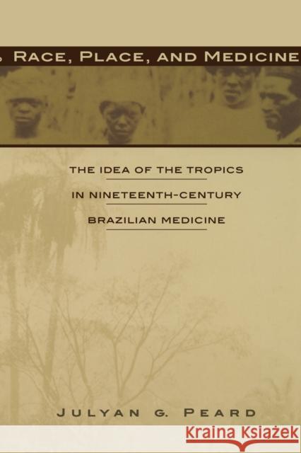 Race, Place, and Medicine: The Idea of the Tropics in Nineteenth-Century Brazil Peard, Julyan G. 9780822323976 Duke University Press