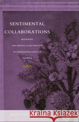 Sentimental Collaborations: Mourning and Middle-Class Identity in Nineteenth-Century America Mary Louise Kete 9780822324355