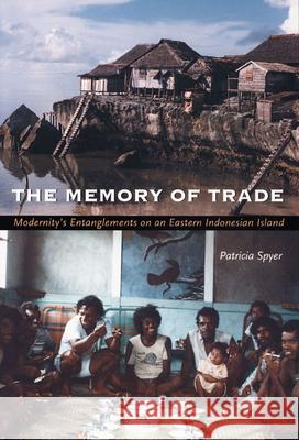 The Memory of Trade: Modernity's Entanglements on an Eastern Indonesian Island Spyer, Patricia 9780822324416 Duke University Press