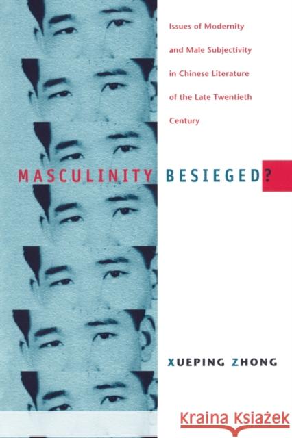 Masculinity Besieged?: Issues of Modernity and Male Subjectivity in Chinese Literature of the Late Twentieth Century Zhong, Xueping 9780822324423