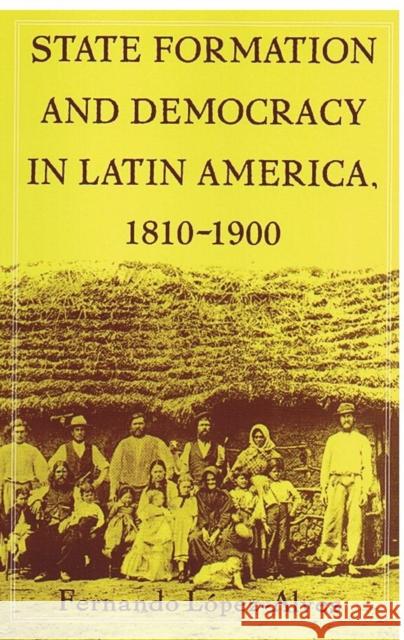 State Formation and Democracy in Latin America, 1810-1900 Lopez-Alves, Fernando 9780822324508 Duke University Press