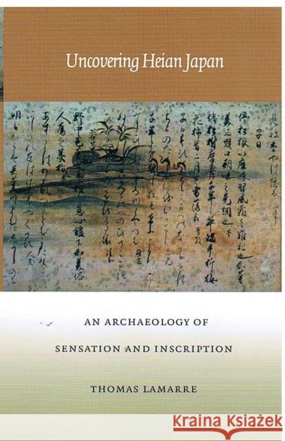 Uncovering Heian Japan: An Archaeology of Sensation and Inscription Thomas Lamarre 9780822324829