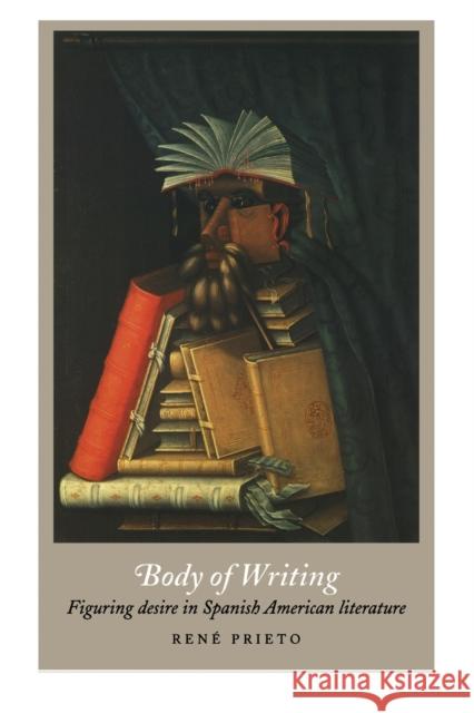 Body of Writing: Figuring Desire in Spanish American Literature Prieto, René 9780822324881 Duke University Press