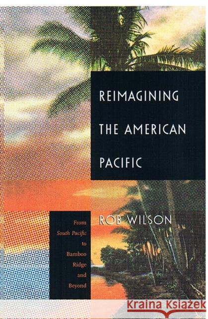 Reimagining the American Pacific: From South Pacific to Bamboo Ridge and Beyond Wilson, Rob 9780822325000 Duke University Press