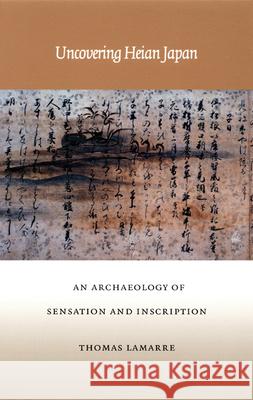 Uncovering Heian Japan: An Archaeology of Sensation and Inscription Lamarre, Thomas 9780822325185