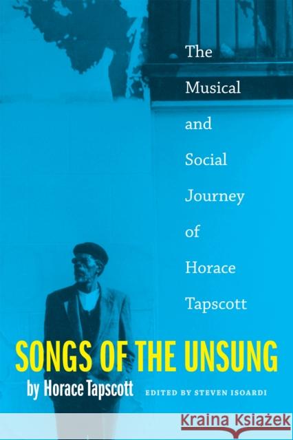 Songs of the Unsung: The Musical and Social Journey of Horace Tapscott Horace Tapscott Steven Louis Isoardi 9780822325314 Duke University Press