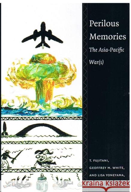 Perilous Memories: The Asia-Pacific War(s) Takashi Fujitani Lisa Yoneyama Geoffrey M. White 9780822325321