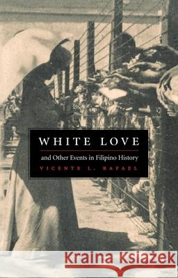 White Love and Other Events in Filipino History Vicente L. Rafael 9780822325420 Duke University Press