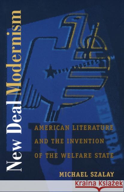 New Deal Modernism: American Literature and the Invention of the Welfare State Szalay, Michael 9780822325628 Duke University Press