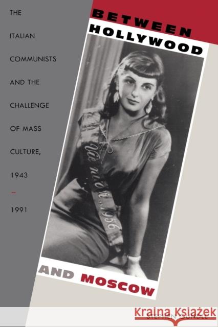 Between Hollywood and Moscow: The Italian Communists and the Challenge of Mass Culture, 1943-1991 Gundle, Stephen 9780822325635