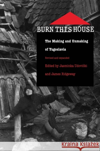 Burn This House : The Making and Unmaking of Yugoslavia Jasminka Udovicki James Ridgeway 9780822325901 Duke University Press