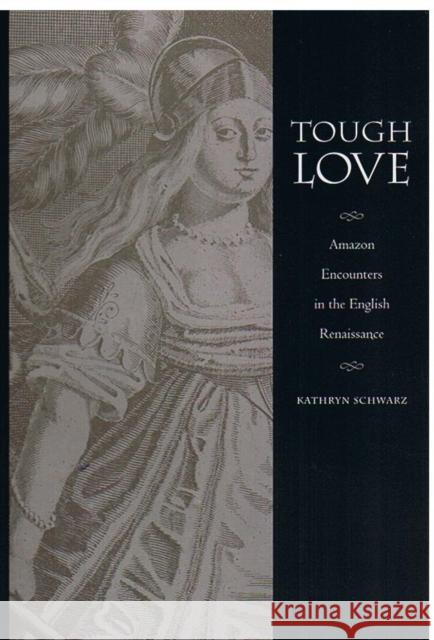 Tough Love: Amazon Encounters in the English Renaissance Schwarz, Kathryn 9780822326021 Duke University Press