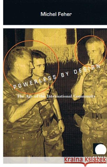 Powerless by Design: The Age of the International Community Feher, Michel 9780822326052 Duke University Press