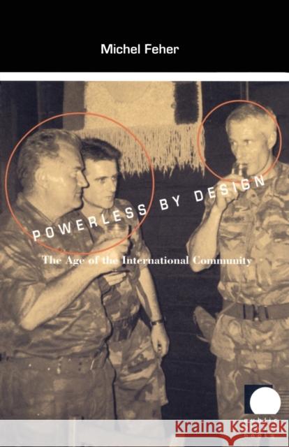Powerless by Design: The Age of the International Community Feher, Michel 9780822326137 Duke University Press