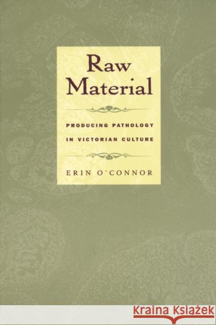 Raw Material: Producing Pathology in Victorian Culture O'Connor, Erin 9780822326168 Duke University Press