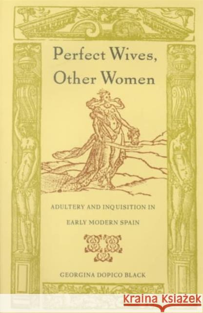 Perfect Wives, Other Women: Adultery and Inquisition in Early Modern Spain Dopico Black, Georgina 9780822326427 Duke University Press