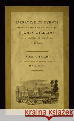 A Narrative of Events, Since the First of August, 1834, by James Williams, an Apprenticed Labourer in Jamaica Williams, James 9780822326472 Duke University Press