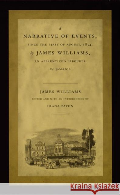 A Narrative of Events, Since the First of August, 1834, by James Williams, an Apprenticed Labourer in Jamaica Williams, James 9780822326588