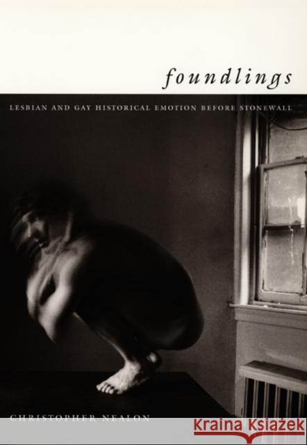 Foundlings: Lesbian and Gay Historical Emotion Before Stonewall Nealon, Christopher 9780822326885 Duke University Press